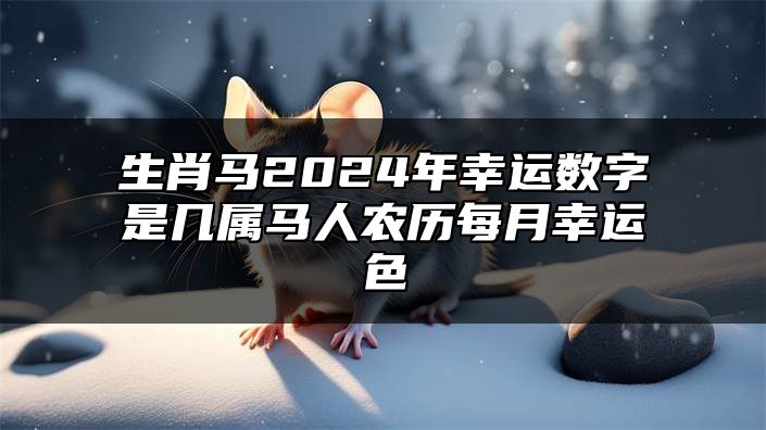 生肖马2024年幸运数字是几？属马人农历每月幸运色