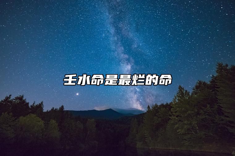 壬水命是最烂的命 壬水的人适合哪里发展