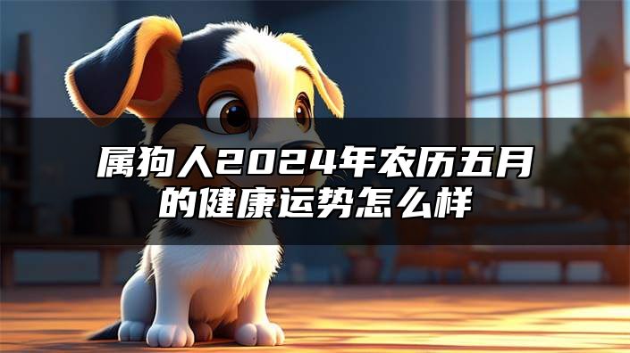 属狗人2024年农历五月的健康运势怎么样