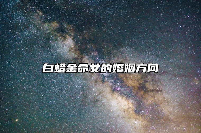 白蜡金命女的婚姻方向 适合白腊金结婚的人