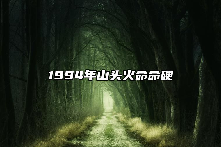 1994年山头火命命硬 福禄双全安享晚年