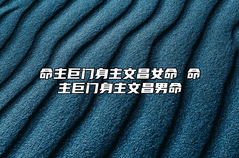 命主巨门身主文昌女命 命主巨门身主文昌男命