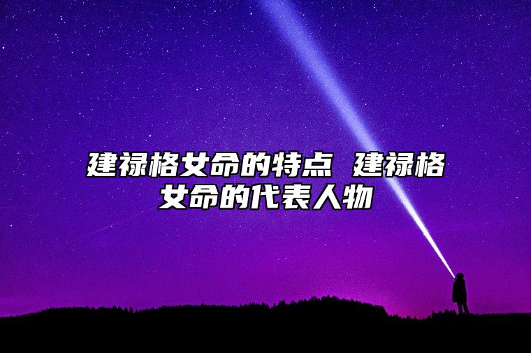 建禄格女命的特点 建禄格女命的代表人物