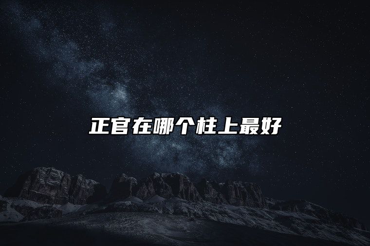 正官在哪个柱上最好 正官在四柱的意义和作用