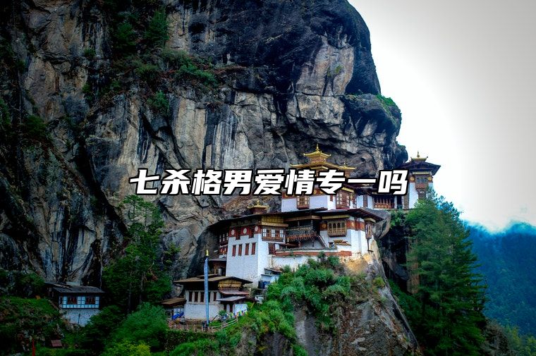 七杀格男爱情专一吗 七杀格男命婚配情况