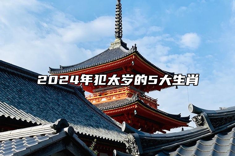 2024年犯太岁的5大生肖 太岁犯什么属相