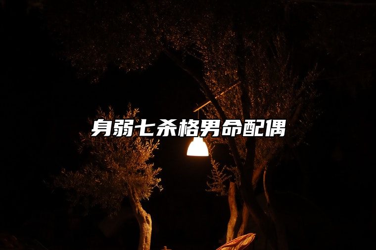 身弱七杀格男命配偶 身弱七杀者多是孤寡之命
