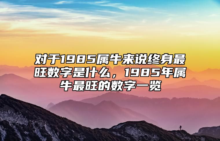 对于1985属牛来说终身最旺数字是什么，1985年属牛最旺的数字一览