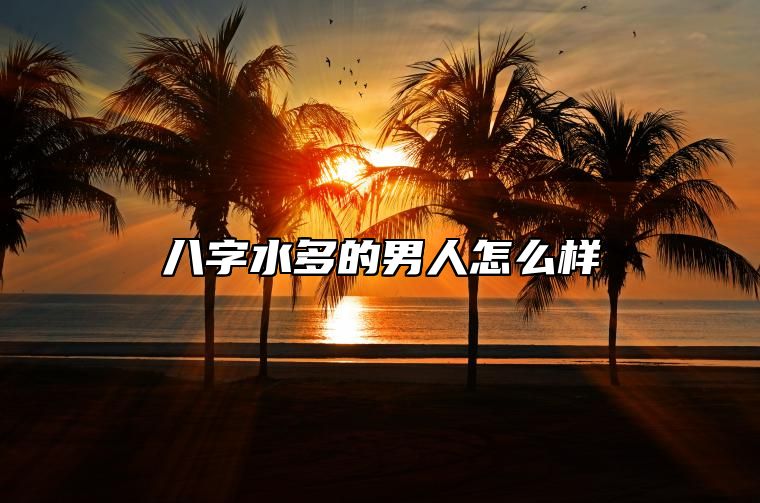 八字水多的男人怎么样 男人八字水多怎么办