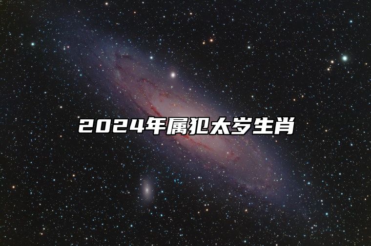 2024年属犯太岁生肖 分享犯太岁的化解方法