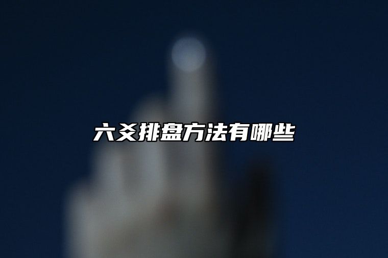 六爻排盘方法有哪些？六爻排盘方法一览表！