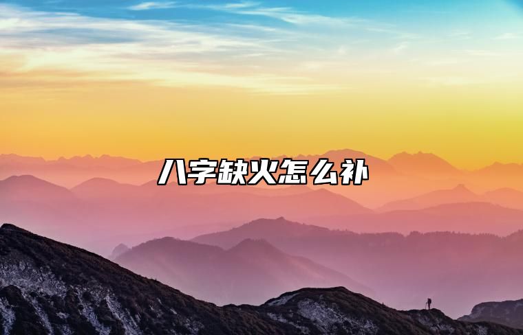 八字缺火怎么补 八字缺火的人的特征