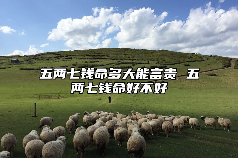 五两七钱命多大能富贵 五两七钱命好不好