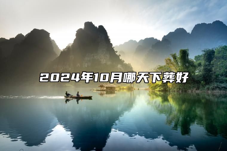 2024年10月哪天下葬好 哪一天是下葬的好日子