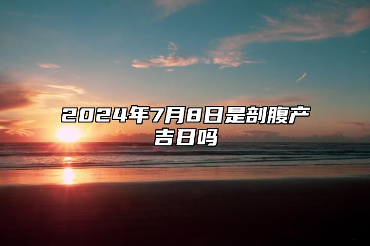 2024年7月8日是剖腹产吉日吗 哪一天是的好日子