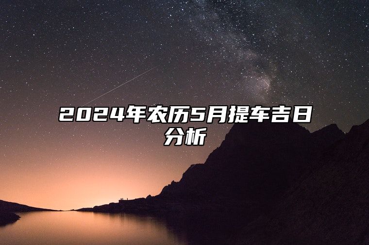 2024年农历5月提车吉日分析 本月好日子一览表