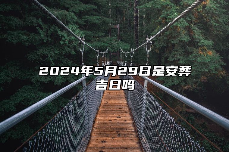 2024年5月29日是安葬吉日吗 是不是的黄道吉日