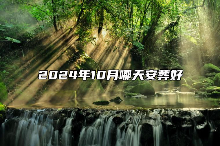 2024年10月哪天安葬好 安葬老黄历查询