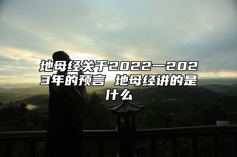 地母经关于2022一2023年的预言 地母经讲的是什么