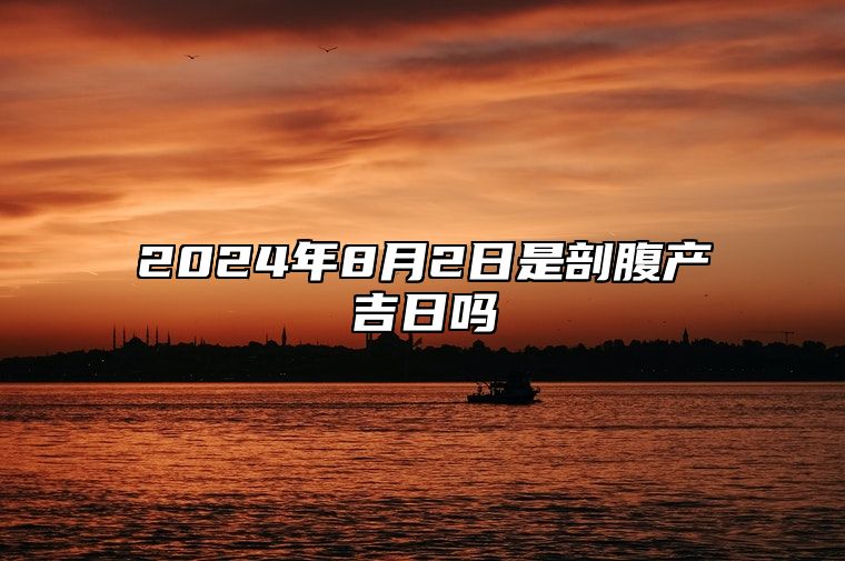 2024年8月2日是剖腹产吉日吗 哪一天是的好日子