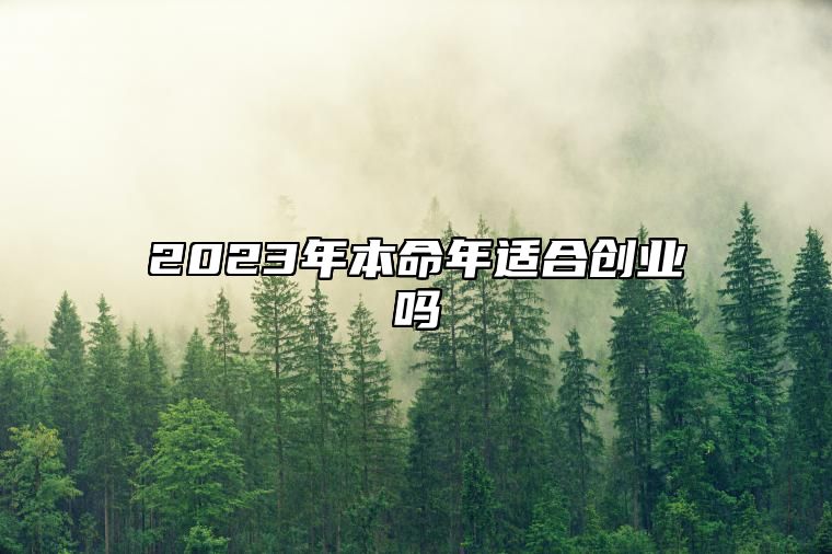 2023年本命年适合创业吗 做什么行业发财