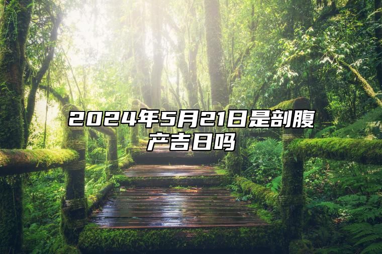 2024年5月21日是剖腹产吉日吗 是的吉日吗？