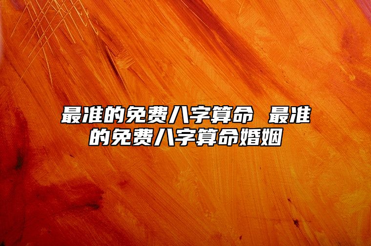 最准的免费八字算命 最准的免费八字算命婚姻