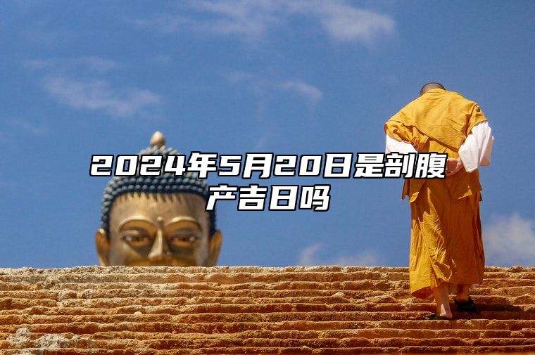 2024年5月20日是剖腹产吉日吗 今日黄道吉日查询