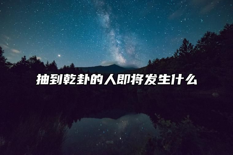 抽到乾卦的人即将发生什么 代表最大的吉象