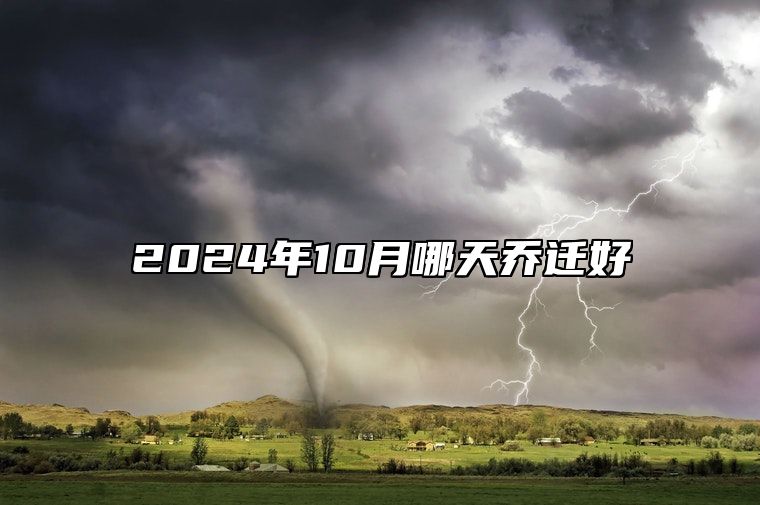 2024年10月哪天乔迁好 是不是乔迁的黄道吉日