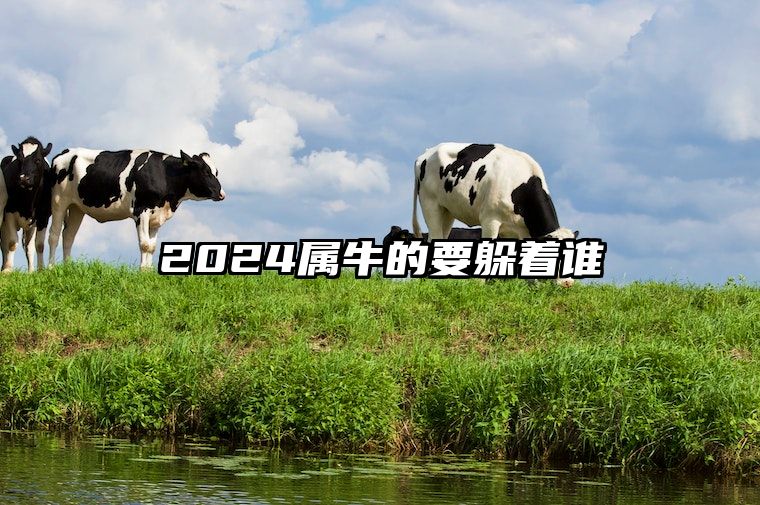 2024属牛的要躲着谁 2024年属牛人的全年运势1985出生