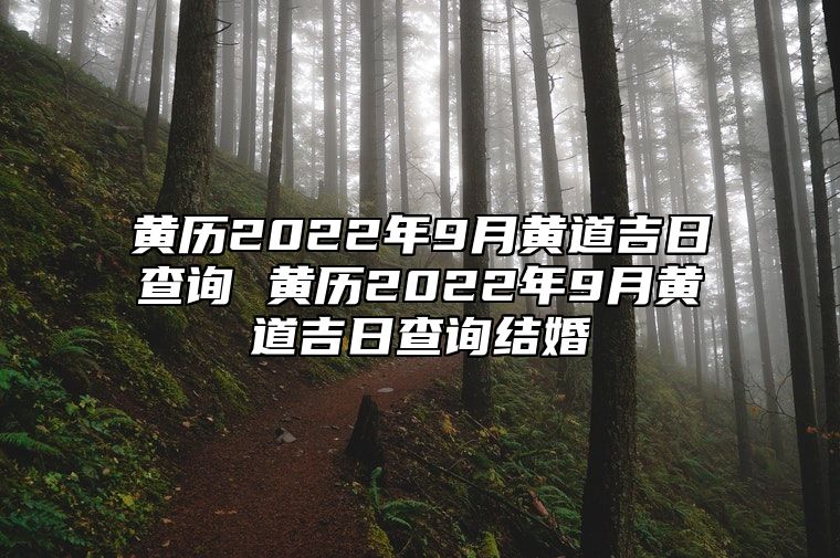 黄历2022年9月黄道吉日查询 黄历2022年9月黄道吉日查询结婚