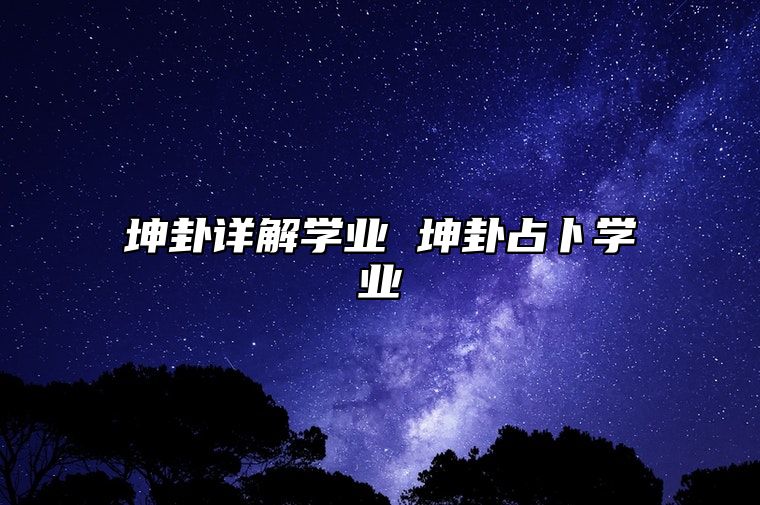 坤卦详解学业 坤卦占卜学业