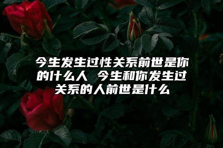 今生发生过性关系前世是你的什么人 今生和你发生过关系的人前世是什么