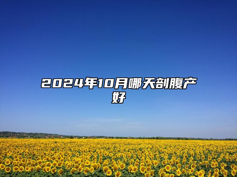 2024年10月哪天剖腹产好 今日剖腹产黄道吉日查询