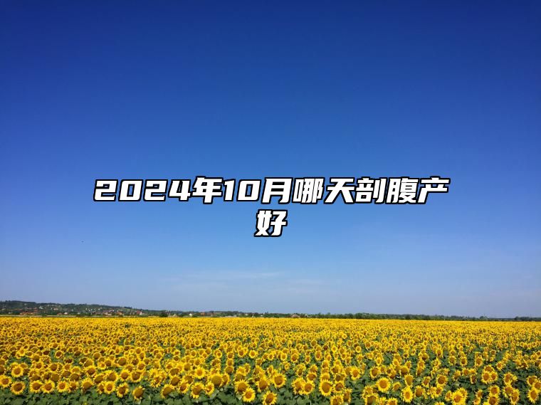 2024年10月哪天剖腹产好 今日剖腹产黄道吉日查询