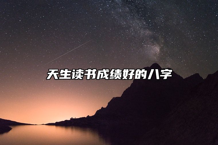 天生读书成绩好的八字 八字以正印星为用学业运旺盛