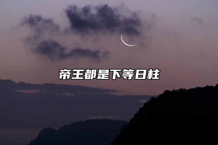 帝王都是下等日柱 帝王命的八字命格