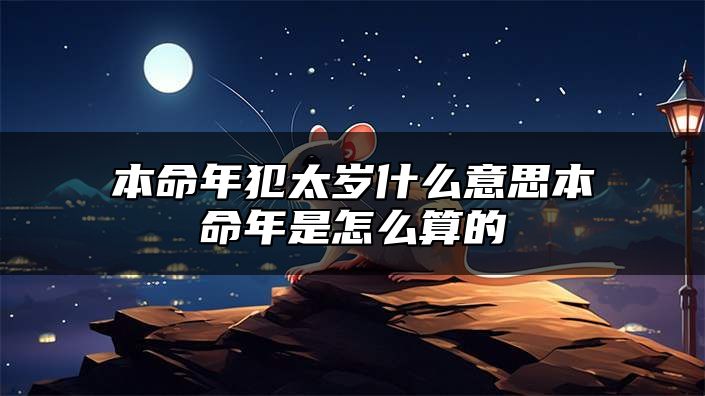 本命年犯太岁什么意思？本命年是怎么算的？