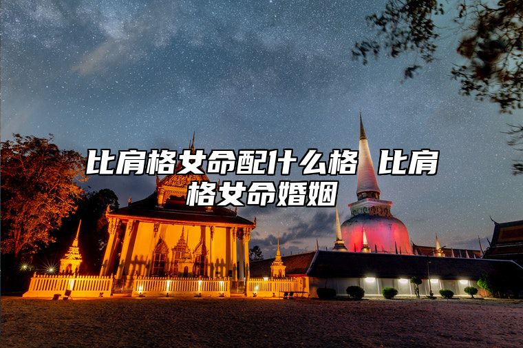 比肩格女命配什么格 比肩格女命婚姻