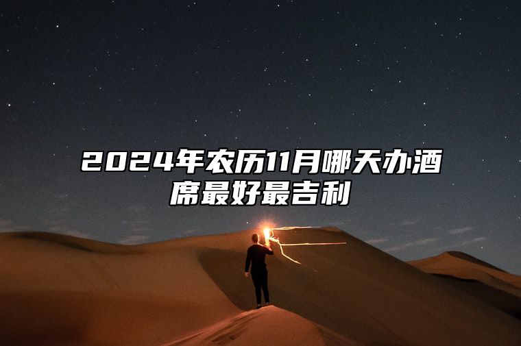 2024年农历11月哪天办酒席最好最吉利 办酒席老黄历查询
