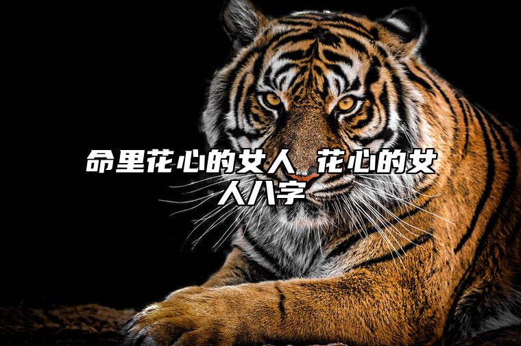 命里花心的女人 花心的女人八字