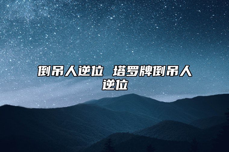 倒吊人逆位 塔罗牌倒吊人逆位