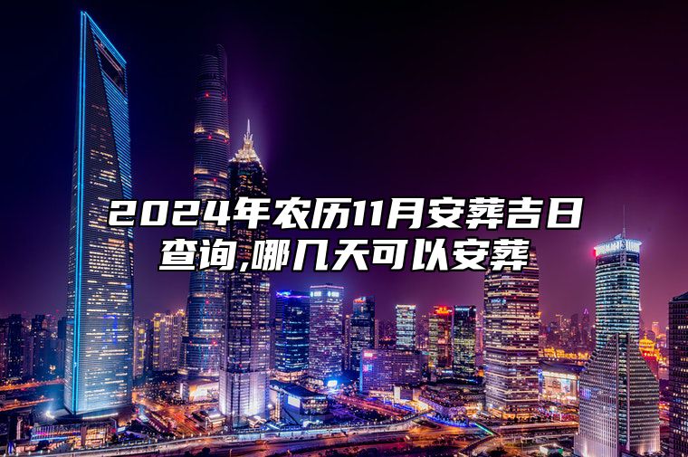 2024年农历11月安葬吉日查询,哪几天可以安葬 今日适合安葬吗