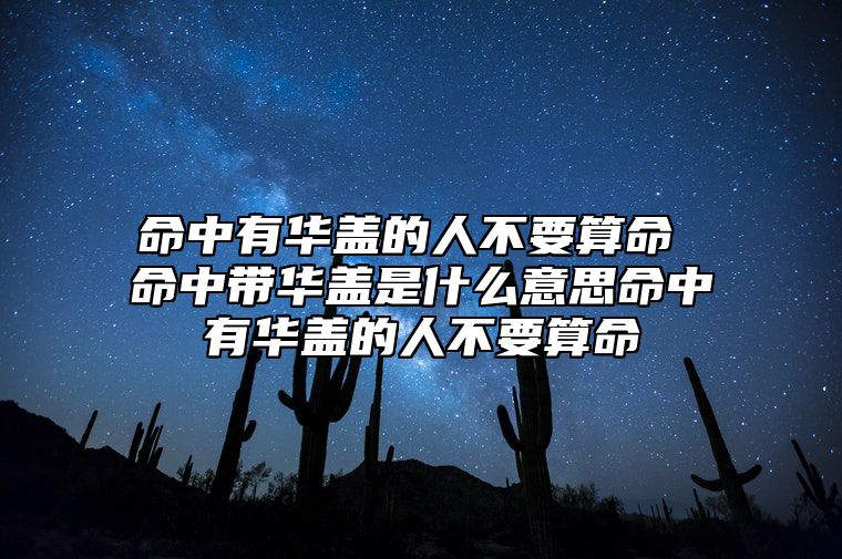 命中有华盖的人不要算命 命中带华盖是什么意思命中有华盖的人不要算命