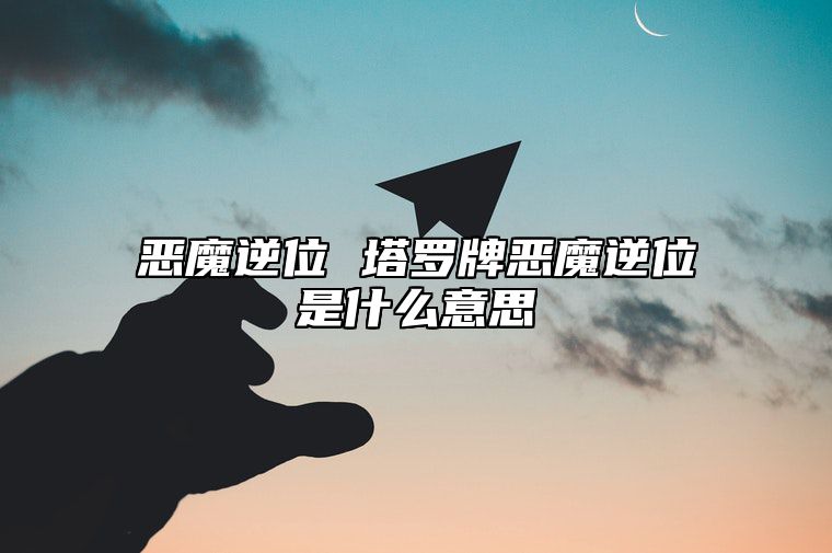 恶魔逆位 塔罗牌恶魔逆位是什么意思