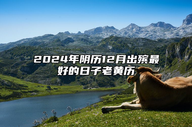 2024年阴历12月出殡最好的日子老黄历 今日出殡黄道吉日查询