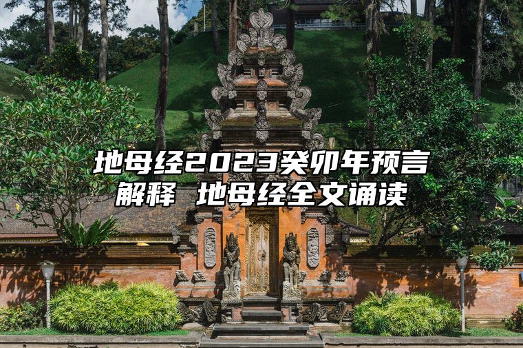 地母经2023癸卯年预言解释 地母经全文诵读