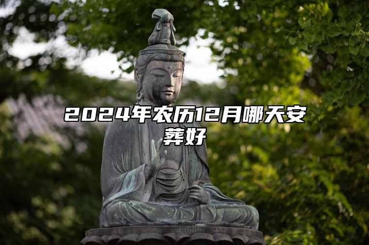 2024年农历12月哪天安葬好 今日安葬黄道吉日查询
