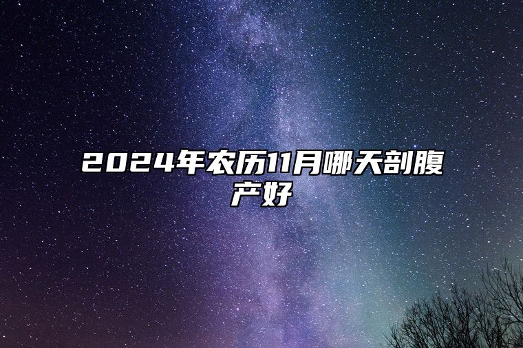 2024年农历11月哪天剖腹产好 适合剖腹产吗？